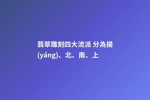 翡翠雕刻四大流派 分為揚(yáng)、北、南、上